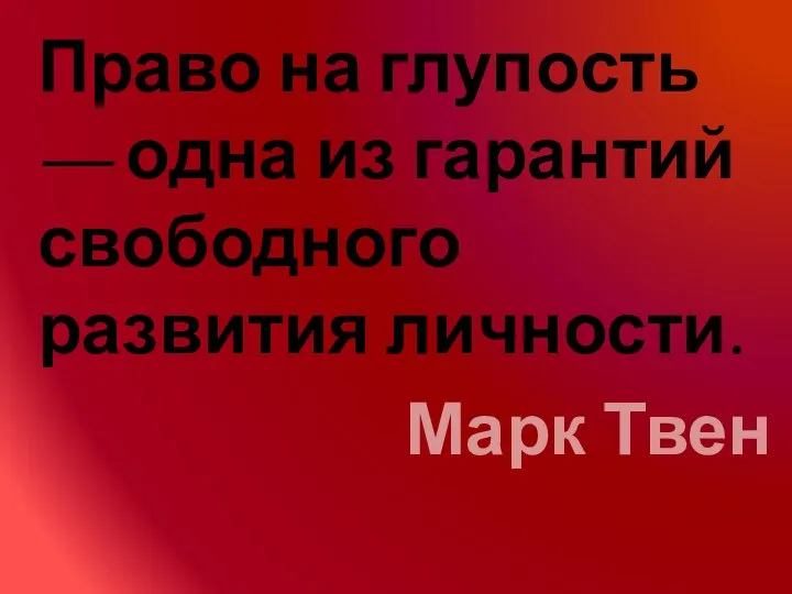 Право на глупость — одна из гарантий свободного развития личности. Марк Твен