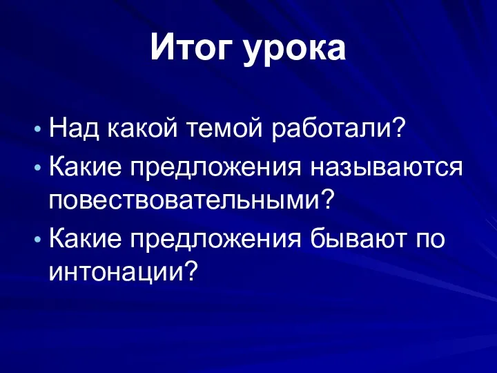 Итог урока Над какой темой работали? Какие предложения называются повествовательными? Какие предложения бывают по интонации?