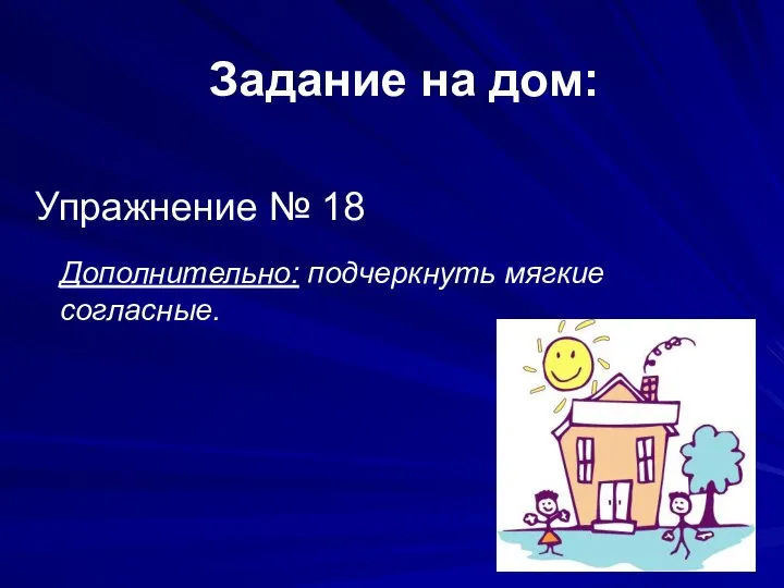 Задание на дом: Упражнение № 18 Дополнительно: подчеркнуть мягкие согласные.