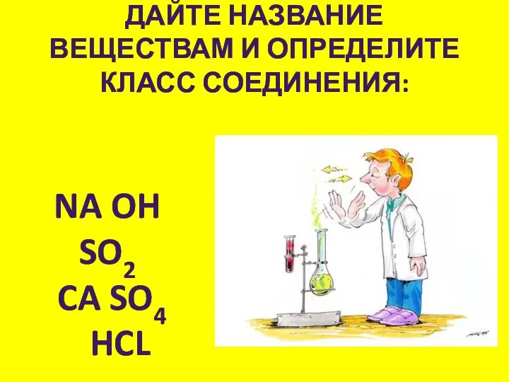 Дайте название веществам и определите класс соединения: Na OH SO2 Ca SO4 HCl