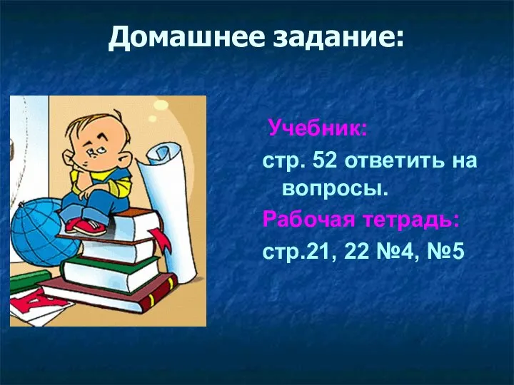 Домашнее задание: Учебник: стр. 52 ответить на вопросы. Рабочая тетрадь: стр.21, 22 №4, №5