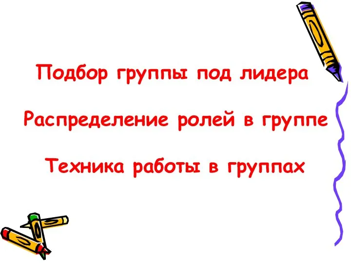 Подбор группы под лидера Распределение ролей в группе Техника работы в группах