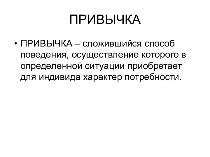 ПРИВЫЧКА ПРИВЫЧКА – сложившийся способ поведения, осуществление которого в определенной ситуации приобретает для индивида характер потребности.