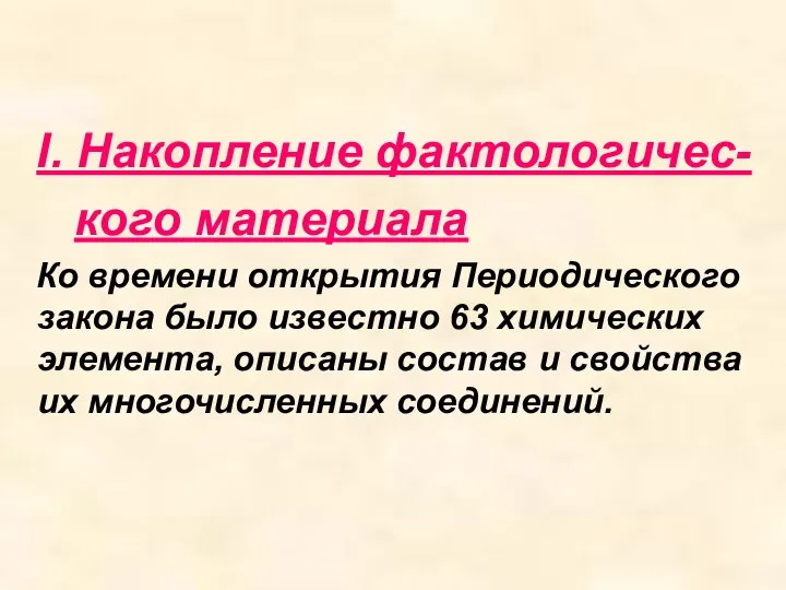 I. Накопление фактологичес- кого материала Ко времени открытия Периодического закона было