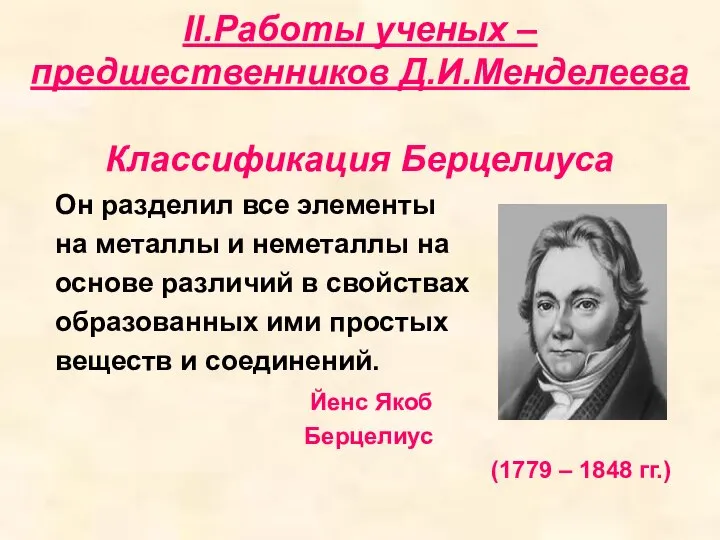 II.Работы ученых – предшественников Д.И.Менделеева Классификация Берцелиуса Он разделил все элементы