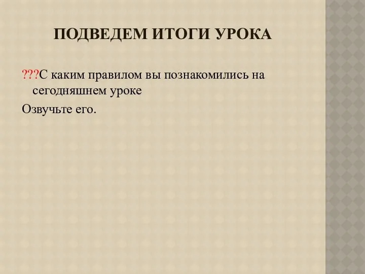 Подведем итоги урока ???С каким правилом вы познакомились на сегодняшнем уроке Озвучьте его.