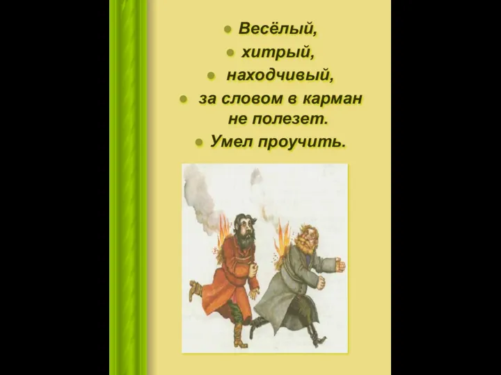 Весёлый, хитрый, находчивый, за словом в карман не полезет. Умел проучить.