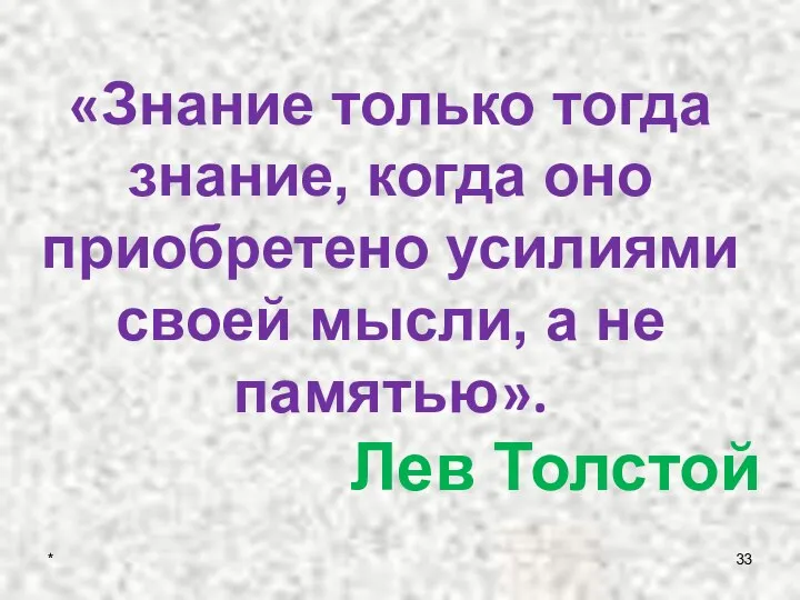 * «Знание только тогда знание, когда оно приобретено усилиями своей мысли, а не памятью». Лев Толстой