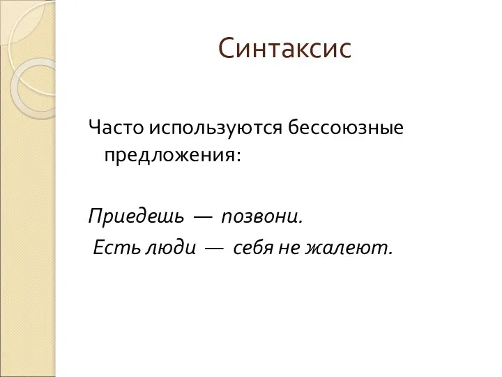 Синтаксис Часто используются бессоюзные предложения: Приедешь — позвони. Есть люди — себя не жалеют.