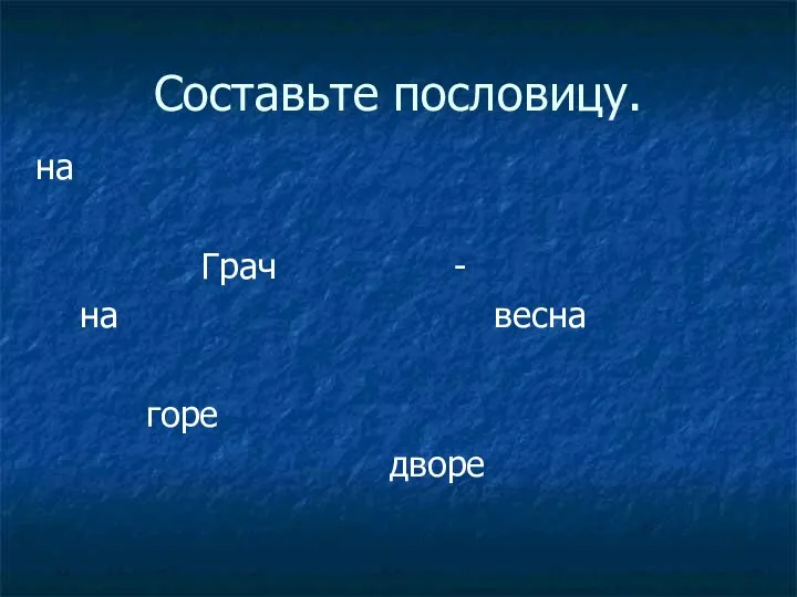 Составьте пословицу. на Грач - на весна горе дворе