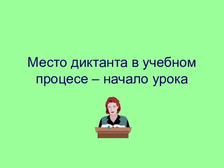 Место диктанта в учебном процесе – начало урока