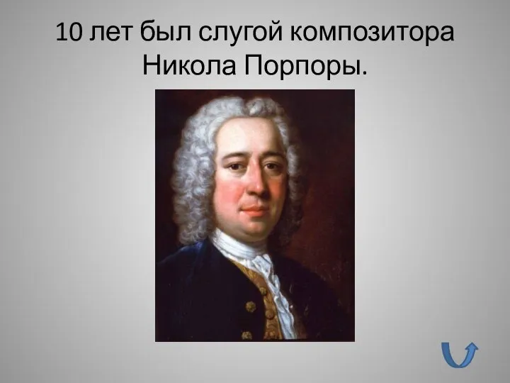10 лет был слугой композитора Никола Порпоры.