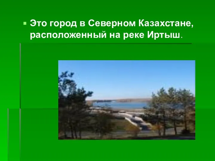 Это город в Северном Казахстане, расположенный на реке Иртыш.