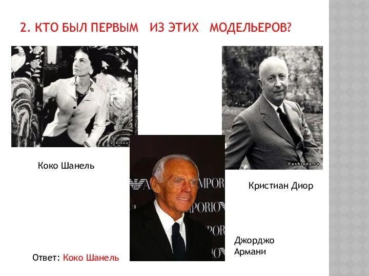 2. Кто был первым из этих модельеров? Коко Шанель Кристиан Диор Джорджо Армани Ответ: Коко Шанель