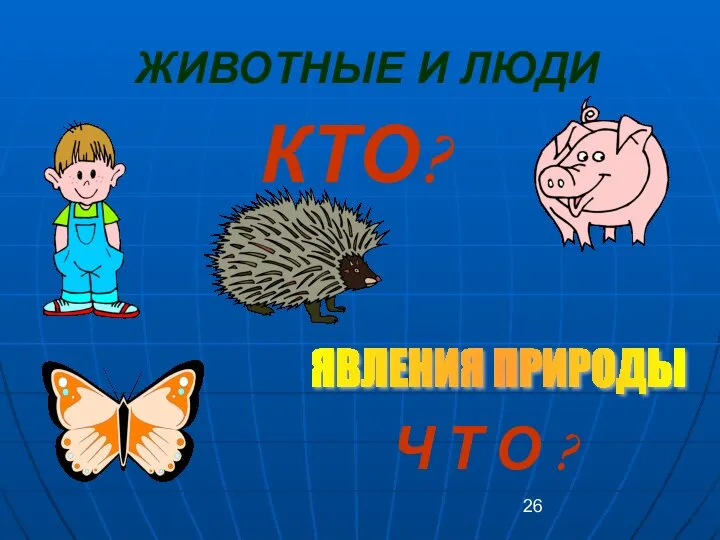 ЖИВОТНЫЕ И ЛЮДИ КТО? ЯВЛЕНИЯ ПРИРОДЫ Ч Т О ?