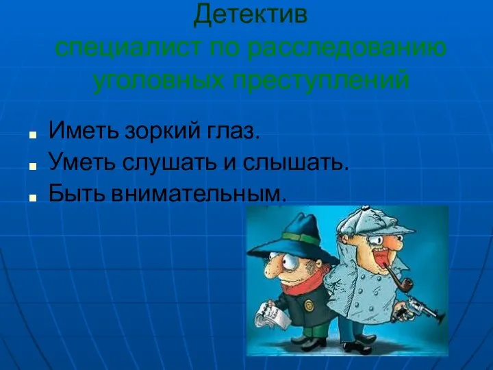 Детектив специалист по расследованию уголовных преступлений Иметь зоркий глаз. Уметь слушать и слышать. Быть внимательным.