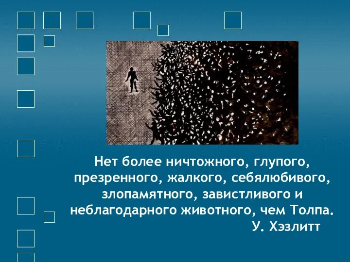 Нет более ничтожного, глупого, презренного, жалкого, себялюбивого, злопамятного, завистливого и неблагодарного животного, чем Толпа. У. Хэзлитт