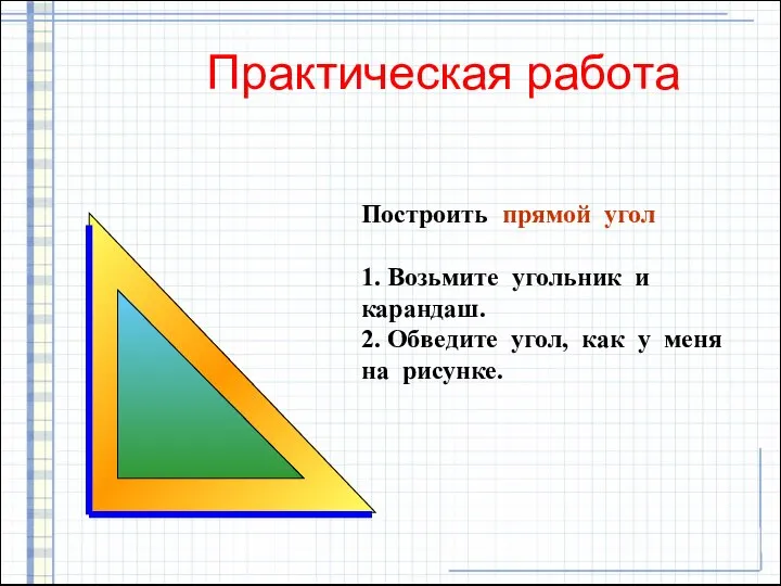 Практическая работа Построить прямой угол 1. Возьмите угольник и карандаш. 2.