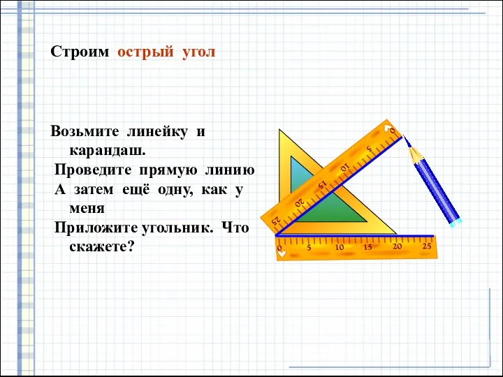 Строим острый угол Возьмите линейку и карандаш. Проведите прямую линию А