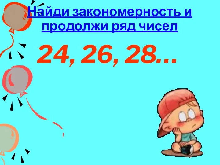 Найди закономерность и продолжи ряд чисел 24, 26, 28…