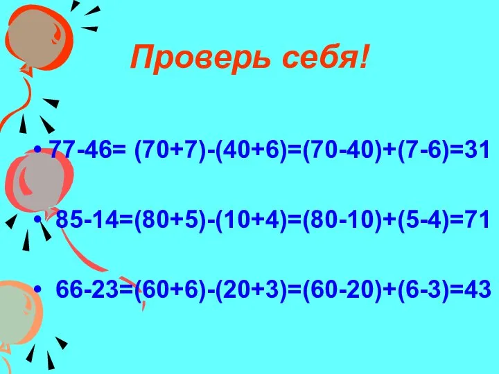 Проверь себя! 77-46= (70+7)-(40+6)=(70-40)+(7-6)=31 85-14=(80+5)-(10+4)=(80-10)+(5-4)=71 66-23=(60+6)-(20+3)=(60-20)+(6-3)=43