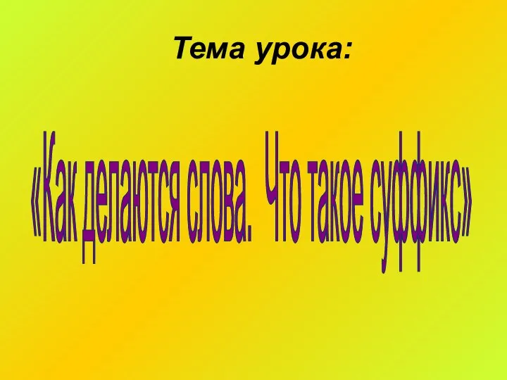 Тема урока: «Как делаются слова. Что такое суффикс»