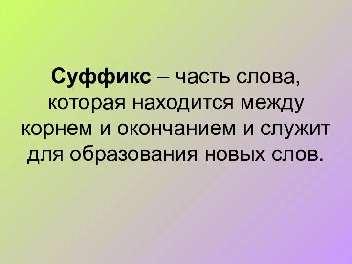 Суффикс – часть слова, которая находится между корнем и окончанием и служит для образования новых слов.