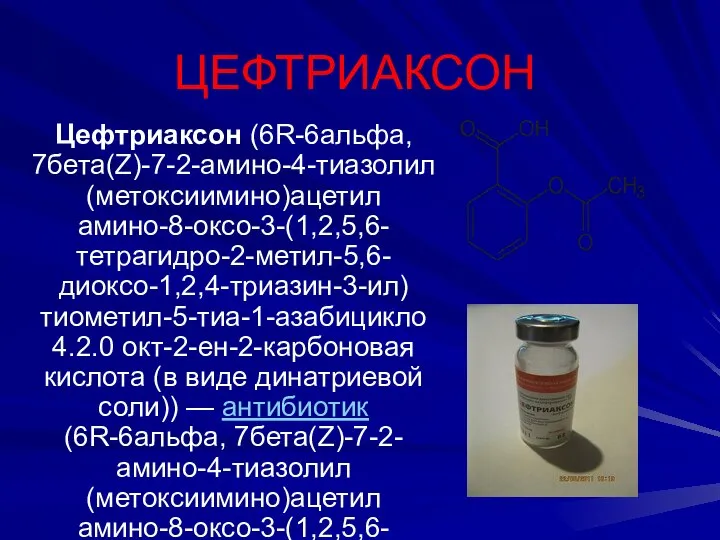 ЦЕФТРИАКСОН Цефтриаксон (6R-6альфа, 7бета(Z)-7-2-амино-4-тиазолил(метоксиимино)ацетил амино-8-оксо-3-(1,2,5,6-тетрагидро-2-метил-5,6-диоксо-1,2,4-триазин-3-ил)тиометил-5-тиа-1-азабицикло 4.2.0 окт-2-ен-2-карбоновая кислота (в виде динатриевой