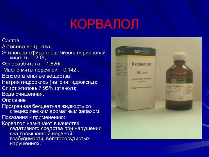 КОРВАЛОЛ Состав: Активные вещества: Этилового эфира а-бромизовалериановой кислоты – 2,0г; Фенобарбитала