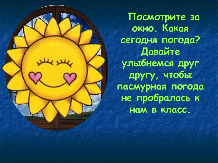 Посмотрите за окно. Какая сегодня погода? Давайте улыбнемся друг другу, чтобы