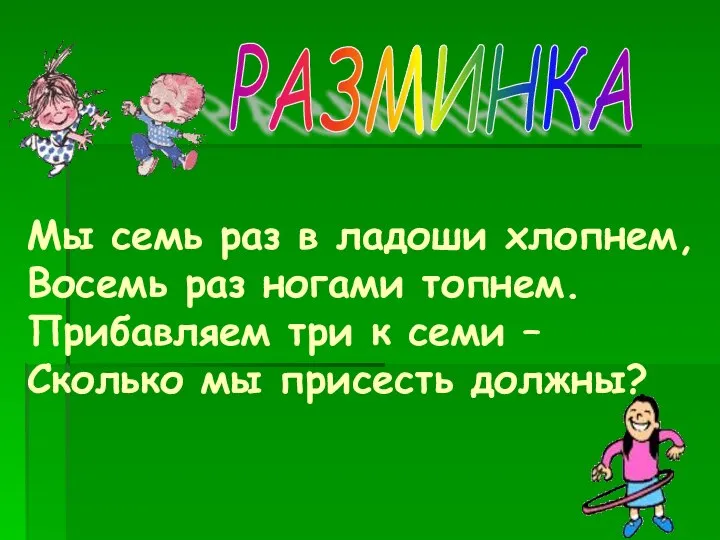 Мы семь раз в ладоши хлопнем, Восемь раз ногами топнем. Прибавляем