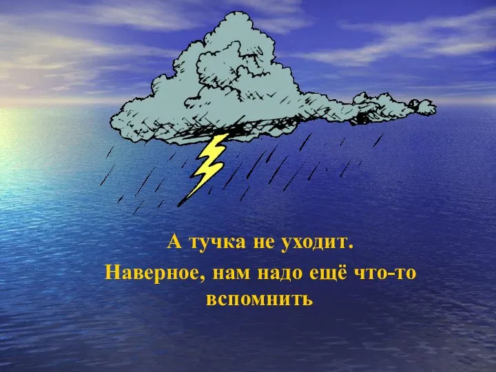 А тучка не уходит. Наверное, нам надо ещё что-то вспомнить