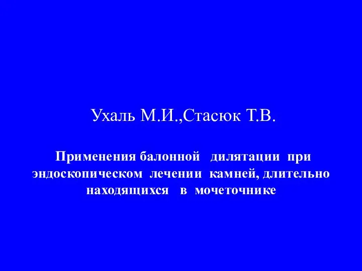 Ухаль М.И.,Стасюк Т.В. Применения балонной дилятации при эндоскопическом лечении камней, длительно находящихся в мочеточнике