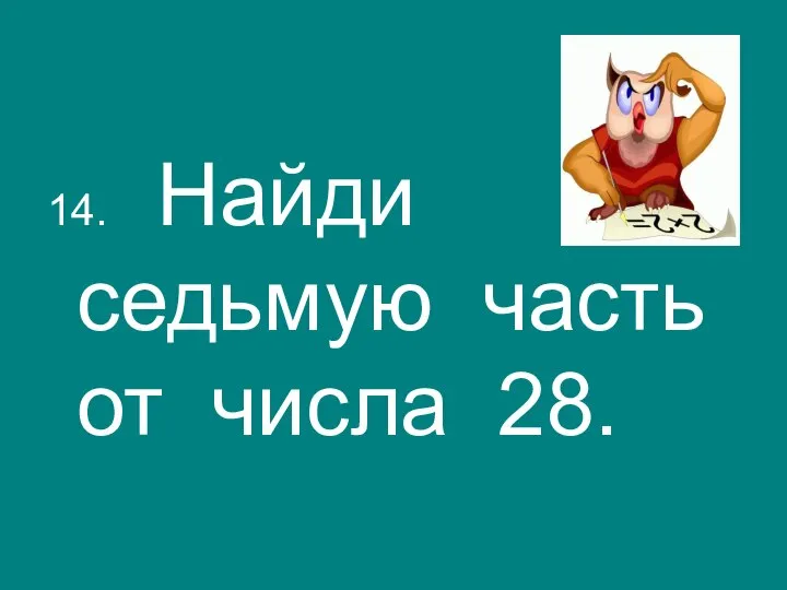 14. Найди седьмую часть от числа 28.