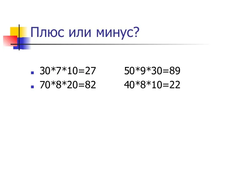 Плюс или минус? 30*7*10=27 50*9*30=89 70*8*20=82 40*8*10=22