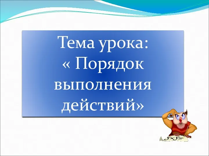 Тема урока: « Порядок выполнения действий»