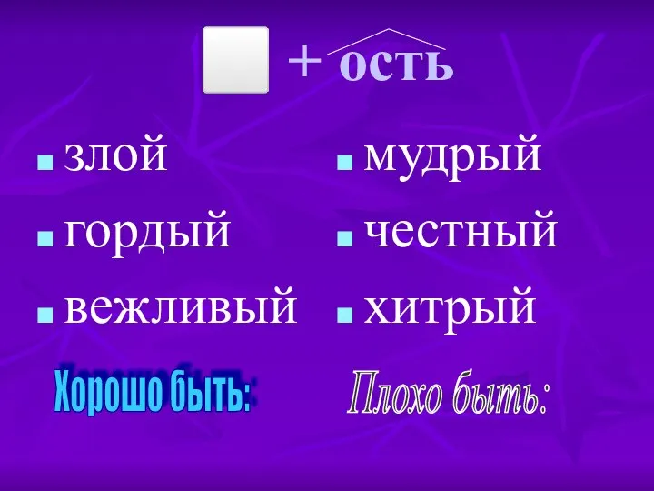 ⬜ + ость злой гордый вежливый мудрый честный хитрый Хорошо быть: Плохо быть: