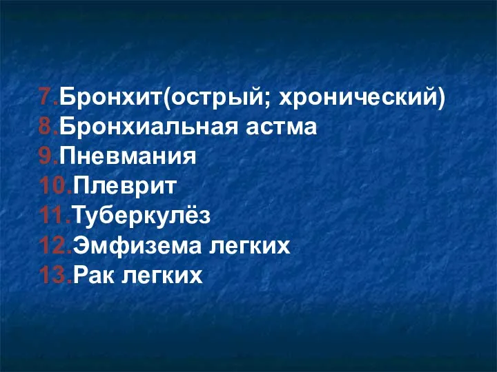 7.Бронхит(острый; хронический) 8.Бронхиальная астма 9.Пневмания 10.Плеврит 11.Туберкулёз 12.Эмфизема легких 13.Рак легких