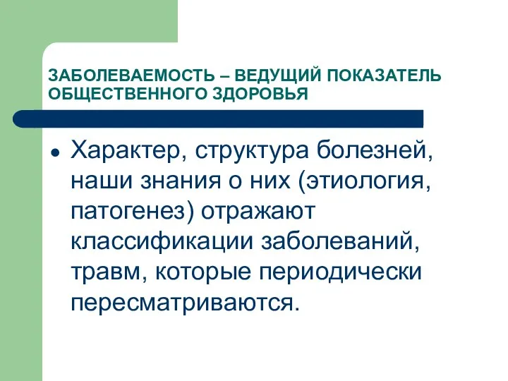 ЗАБОЛЕВАЕМОСТЬ – ВЕДУЩИЙ ПОКАЗАТЕЛЬ ОБЩЕСТВЕННОГО ЗДОРОВЬЯ Характер, структура болезней, наши знания