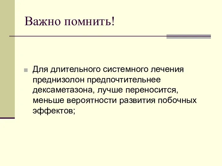 Важно помнить! Для длительного системного лечения преднизолон предпочтительнее дексаметазона, лучше переносится, меньше вероятности развития побочных эффектов;