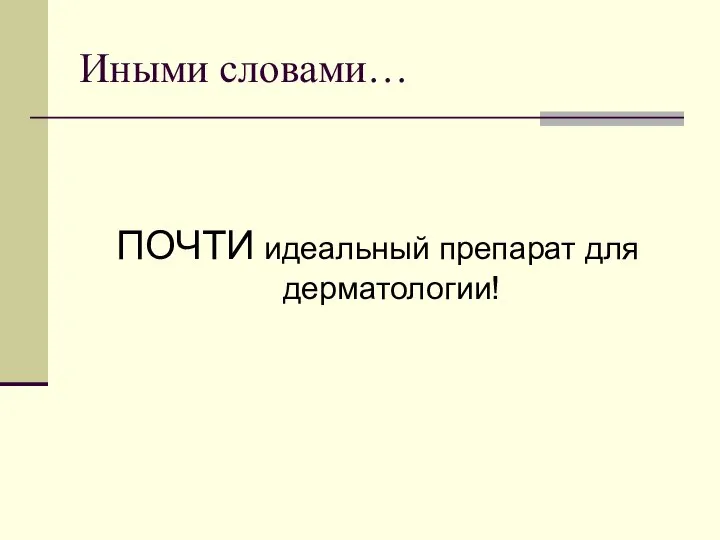 Иными словами… ПОЧТИ идеальный препарат для дерматологии!