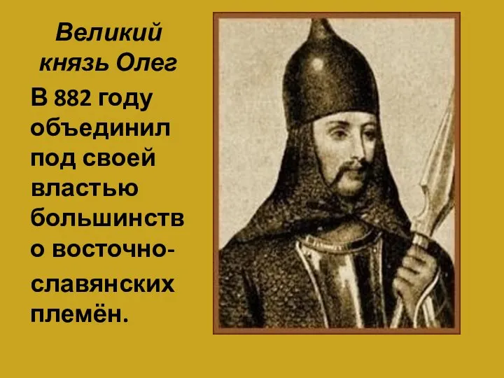 Великий князь Олег В 882 году объединил под своей властью большинство восточно- славянских племён.