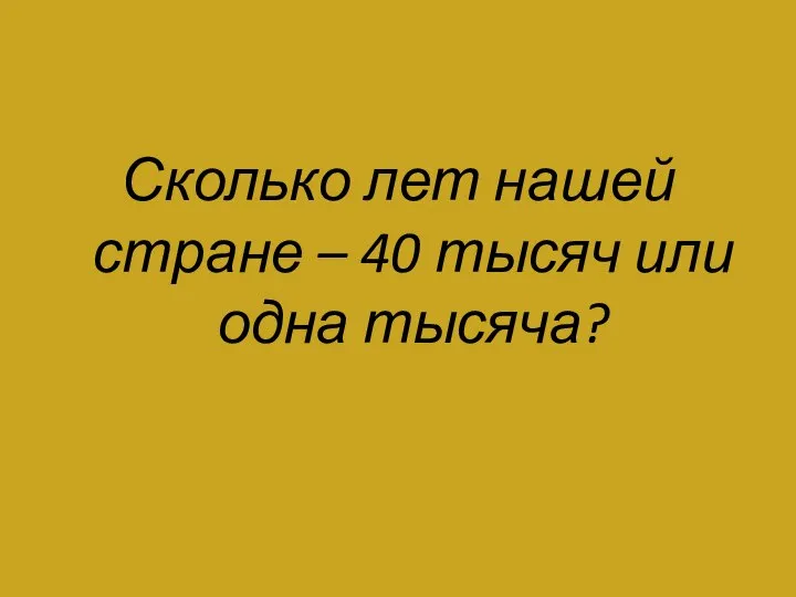 Сколько лет нашей стране – 40 тысяч или одна тысяча?