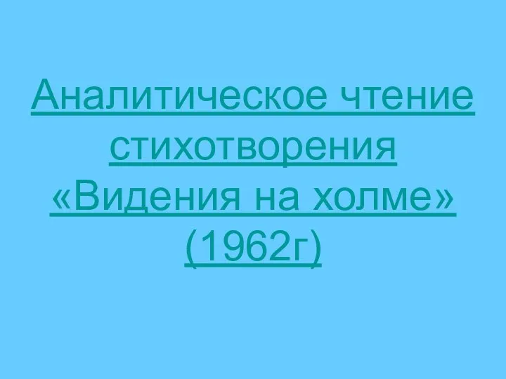 Аналитическое чтение стихотворения «Видения на холме» (1962г)