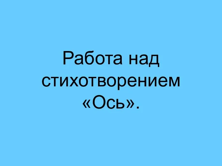 Работа над стихотворением «Ось».