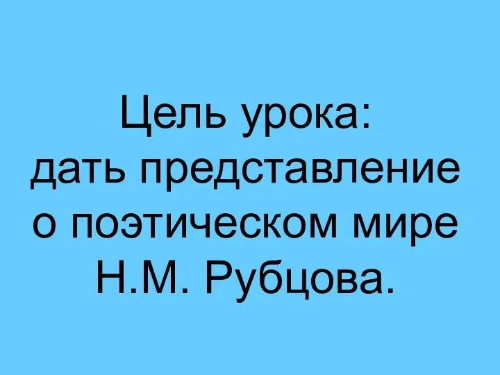 Цель урока: дать представление о поэтическом мире Н.М. Рубцова.