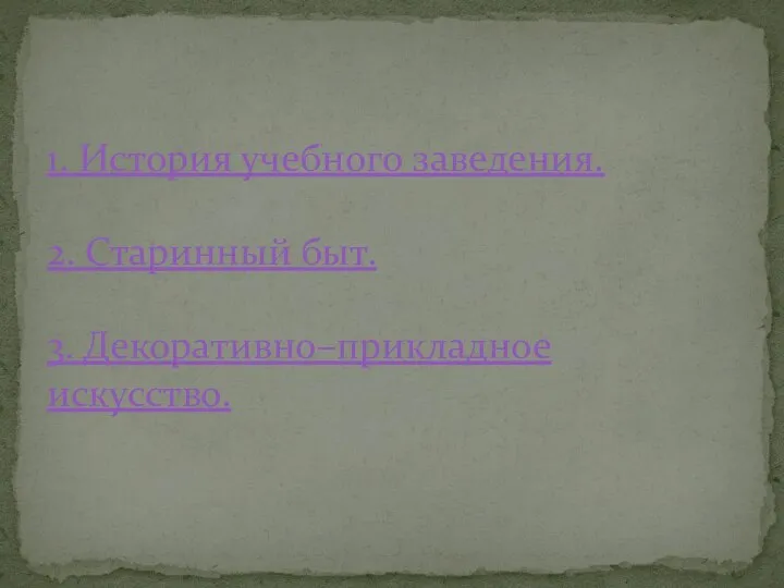 1. История учебного заведения. 2. Старинный быт. 3. Декоративно–прикладное искусство.