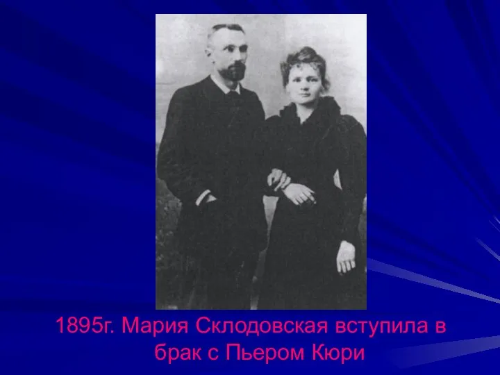 1895г. Мария Склодовская вступила в брак с Пьером Кюри