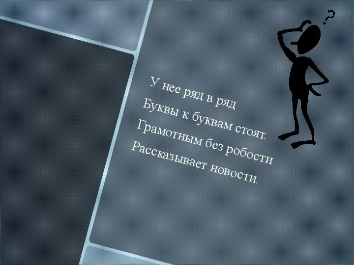 У нее ряд в ряд Буквы к буквам стоят. Грамотным без робости Рассказывает новости.