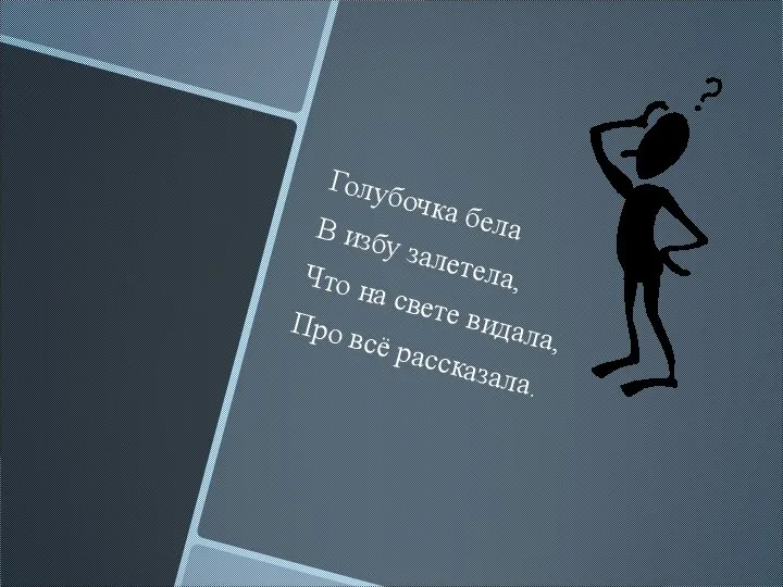 Голубочка бeла В избу залетела, Что на свете видала, Про всё рассказала.